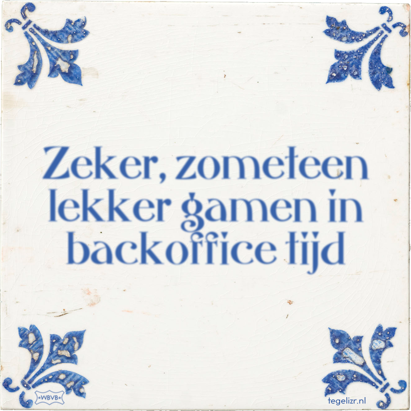 Zeker, zometeen lekker gamen in backoffice tijd - Online tegeltjes bakken