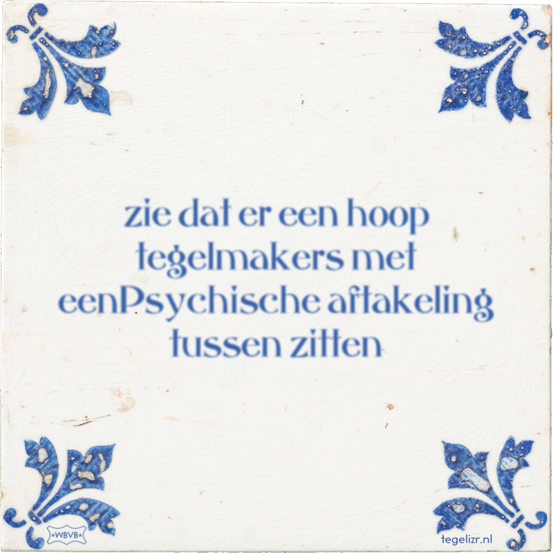 zie dat er een hoop tegelmakers met eenPsychische aftakeling tussen zitten - Online tegeltjes bakken