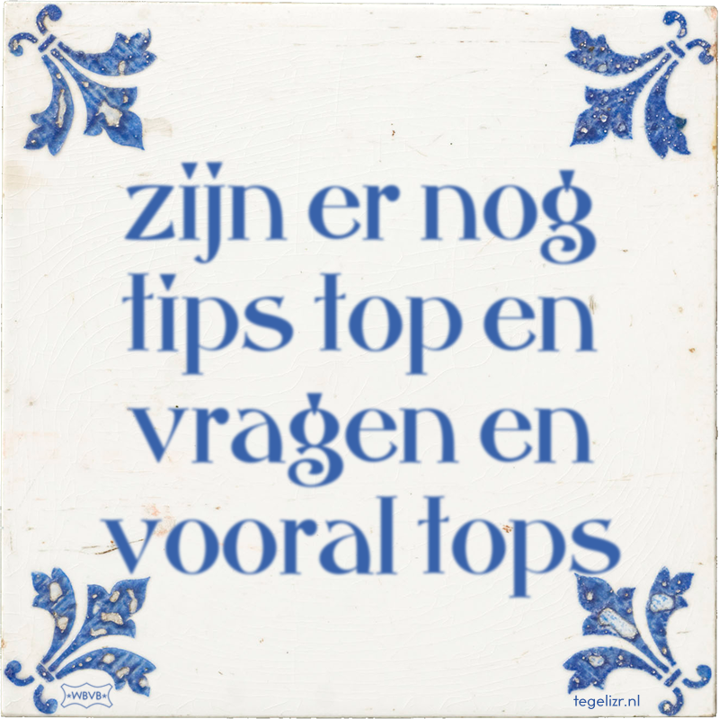 zijn er nog tips top en vragen en vooral tops - Online tegeltjes bakken