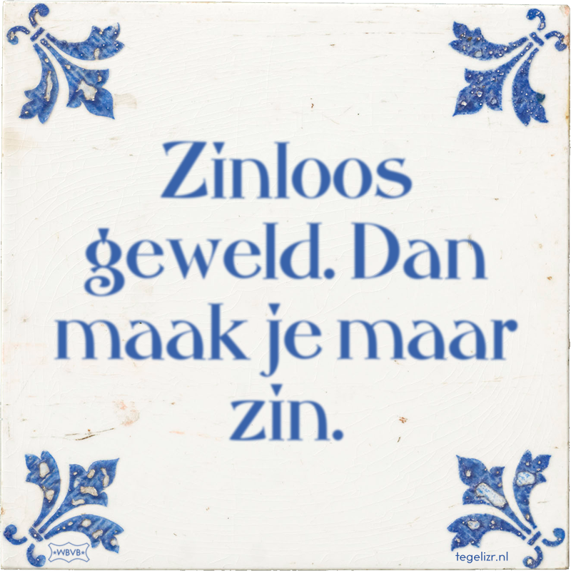 Zinloos geweld. Dan maak je maar zin. - Online tegeltjes bakken