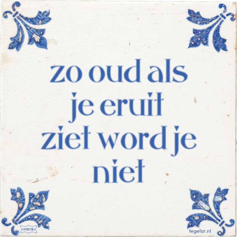 zo oud als je eruit ziet word je niet - Online tegeltjes bakken