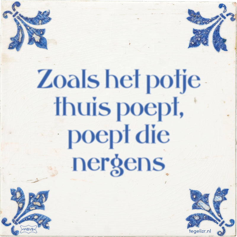 Zoals het potje thuis poept, poept die nergens - Online tegeltjes bakken