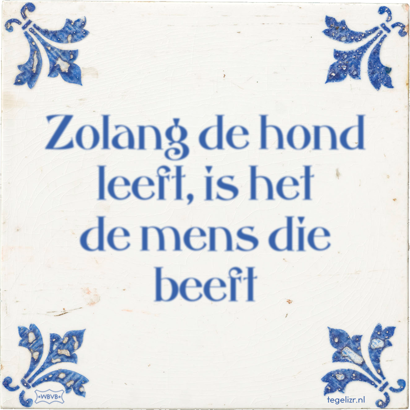 Zolang de hond leeft, is het de mens die beeft - Online tegeltjes bakken