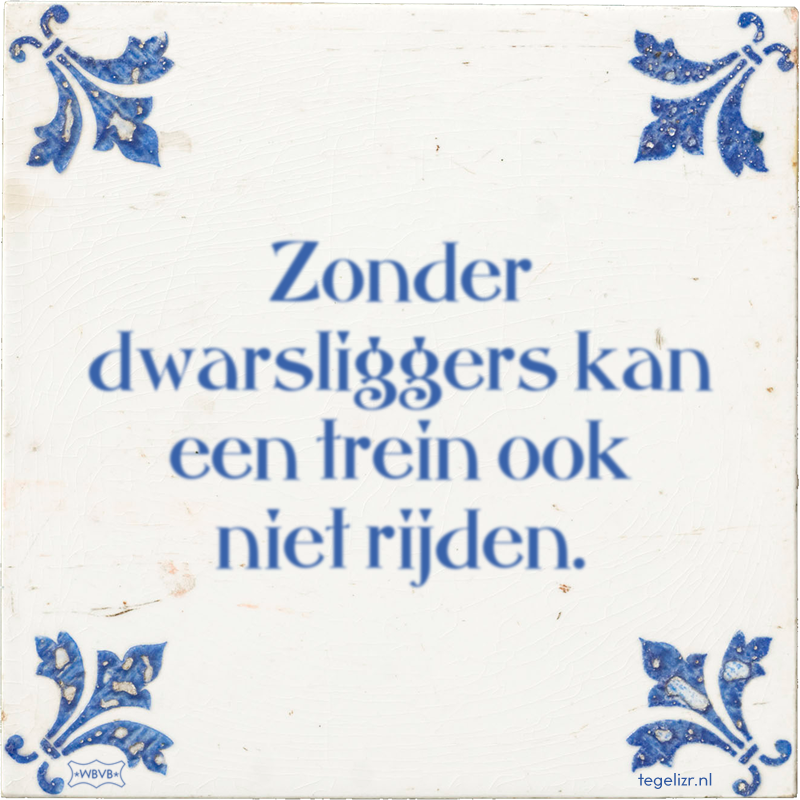 Zonder dwarsliggers kan een trein ook niet rijden. - Online tegeltjes bakken
