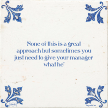 None of this is a great approach but sometimes you just need to give your manager what he' - 1 keer bekeken