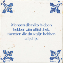 Mensen die niks te doen hebben zijn altijd druk, mensen die druk zijn hebben altijd tijd - 36 keer bekeken