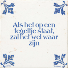 Als het op een tegeltje staat, zal het wel waar zijn - 31 keer bekeken