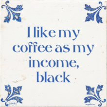I like my coffee as my income, black - 10 keer bekeken