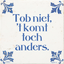 Tob niet, 't komt toch anders. - 68 keer bekeken