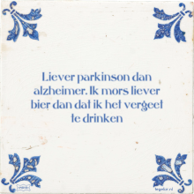 Liever parkinson dan alzheimer. Ik mors liever bier dan dat ik het vergeet te drinken - 2 keer bekeken