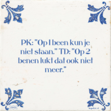 PK: ''Op 1 been kun je niet staan.'' TD: ''Op 2 benen lukt dat ook niet meer.