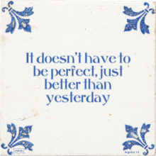 It doesn't have to be perfect, just better than yesterday - 66 keer bekeken