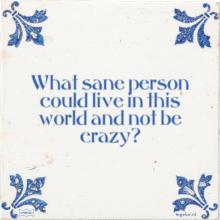 What sane person could live in this world and not be crazy? - 50 keer bekeken